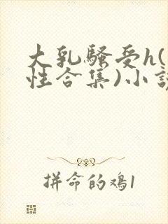 大乳骚受h(双性合集)小说