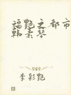 福艳之都市后宫韩素琴