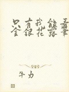 只有我能看by金银花露笔趣阁