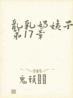 乱乳奶姨子小说第17章