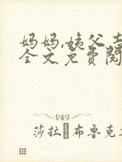 妈妈,姨父志平全文免费阅读最新章节