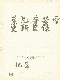 叶凡唐若雪正版更新目录