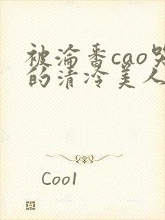 被沦番cao哭的清冷美人女女女