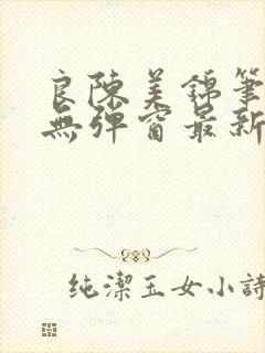 良陈美锦笔趣阁无弹窗最新章节