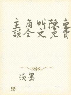 主角叫陈东的小说全文免费阅读