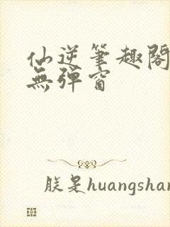 仙逆笔趣阁顶点无弹窗封面