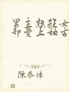 男主想杀女主但却爱上她古言