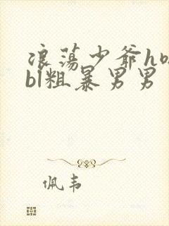 浪荡少爷h嗯啊bl粗暴男男