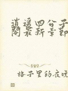 逍遥四公子笔趣阁最新章节无弹窗