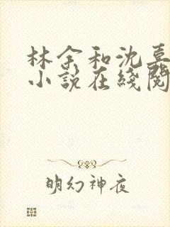 林余和沈嘉颐的小说在线阅读