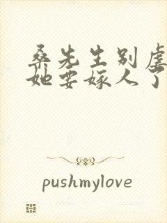 桑先生别虐夫人她要嫁人了短剧免费观看