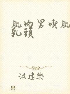 肌肉男吃肌肉男乳头