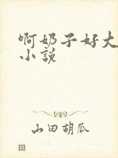 啊奶子好大啊 小说