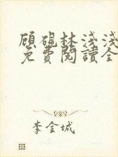 顾砚林浅浅小说免费阅读全文无弹窗