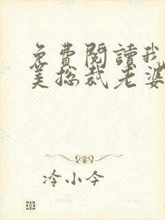 免费阅读我的绝美总裁老婆全文