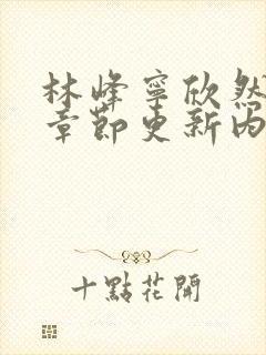 林峰宁欣然最新章节更新内容