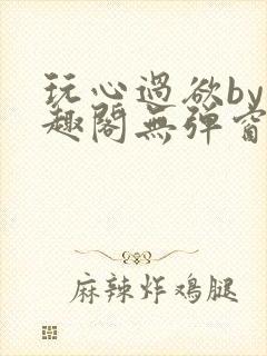 玩心过欲by笔趣阁无弹窗最新章节