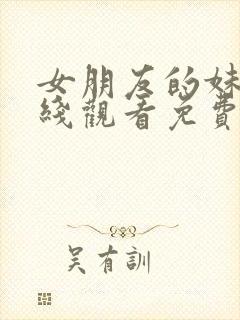 女朋友的妹妹在线观看免费完整版电视剧全集