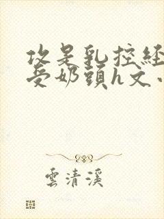 攻是乳控经常吃受奶头h文小说