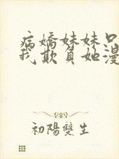 病娇妹妹只想让我欺负她漫画全免费