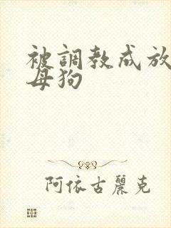 被调教成放荡小母狗