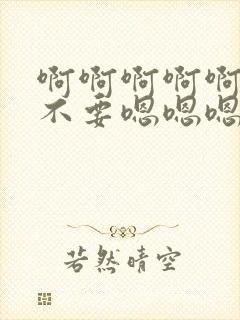 啊啊啊啊啊不要不要嗯嗯嗯封面