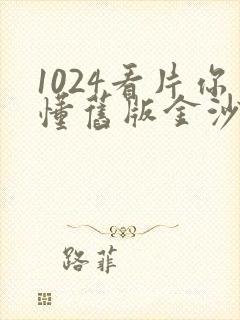 1024看片你懂旧版金沙