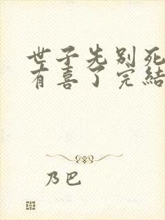 世子先别死夫人有喜了完结