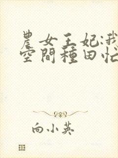 农女王妃:我有空间种田忙 十八学士