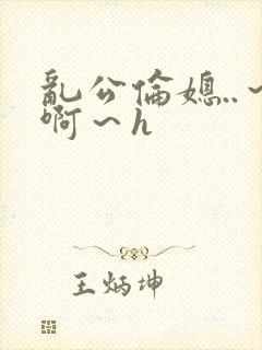 乱公伦媳..～啊～h封面