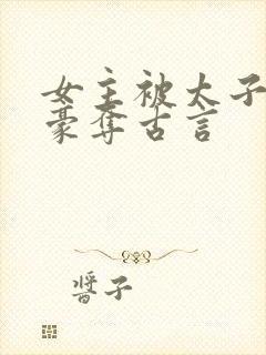 女主被太子强取豪夺古言