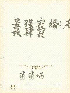 最强宠婚:老公放肆宠