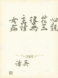 女主很花心男主痴情无三观