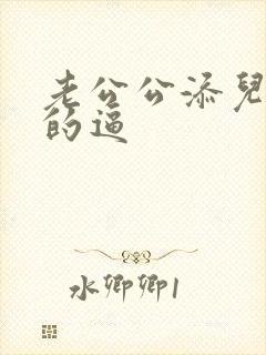 老公公添儿媳妇的逼