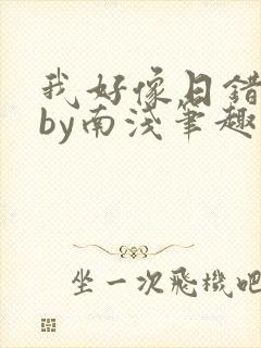 我好像日错人了by南浅笔趣阁无弹窗
