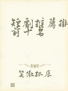 短剧推荐排行榜前十名