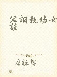 父调教幼女h小说