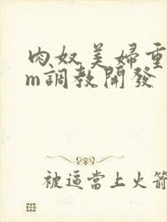 肉奴美妇重口sm调教开发