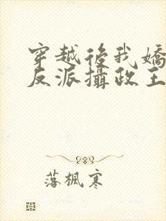 穿越后我娇养了反派摄政王