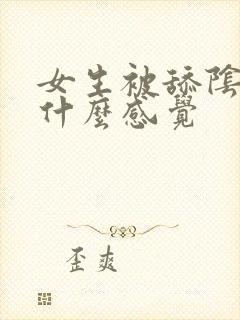 女生被舔阴蒂是什么感觉