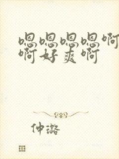 嗯嗯嗯嗯啊啊啊啊好爽啊