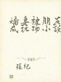 娇妻被朋友调教成玩物小说