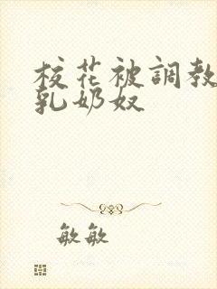 校花被调教成大乳奶奴