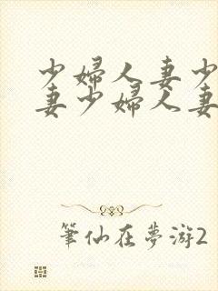 少妇人妻少妇人妻少妇人妻