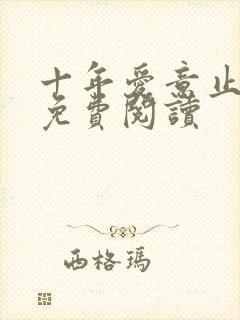 十年爱意止小说免费阅读