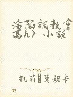 沦陷调教会所〈高h〉小说