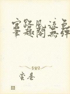 官路风流色改版笔趣阁无弹窗