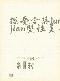 总受合集lunjian双性美人