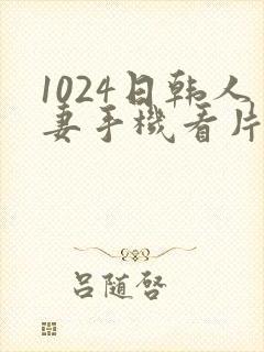 1024日韩人妻手机看片
