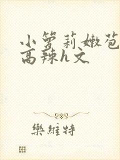 小箩莉嫩苞h文高辣h文